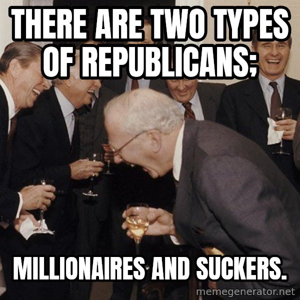 So Then I Said... meme: There are two types of republicans; / millionaires and suckers.