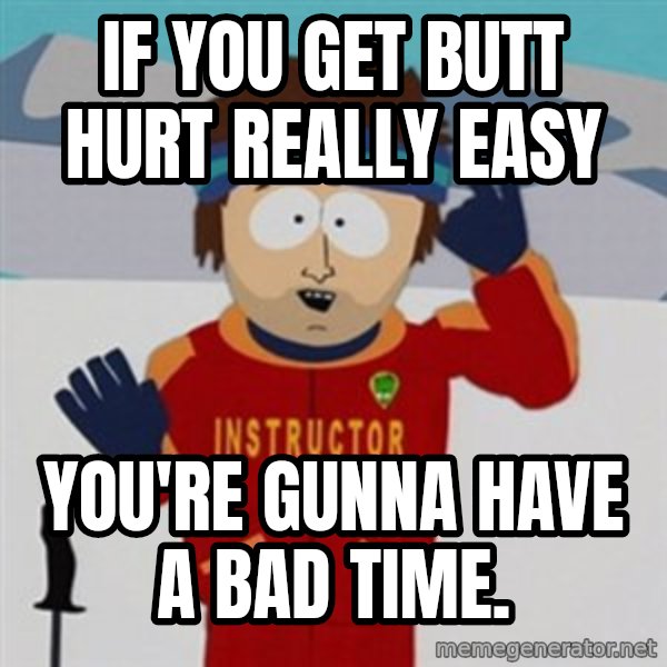 SouthPark Bad Time meme meme: If you get butt hurt really easy / You're gunna have a bad time.