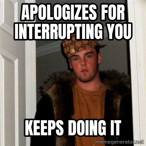 Scumbag Steve meme: apologizes for interrupting you / keeps doing it