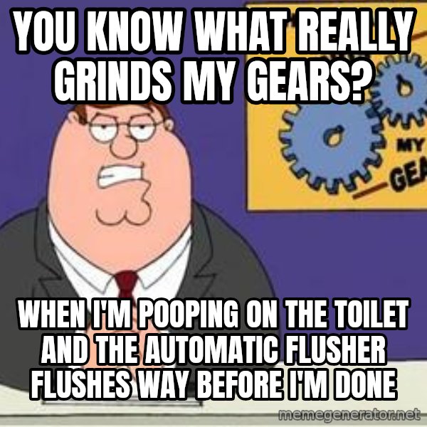 Grinds My Gears Peter Griffin meme: You know what really grinds my gears? / When I'm pooping on the toilet and the automatic flusher flushes way before I'm done