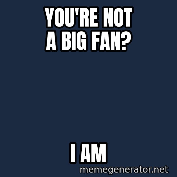 IM A Huge Fan meme: You'RE NOT A BIG FAN? / I AM