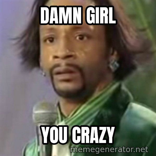 Katt Williams meme: damn girl / you crazy