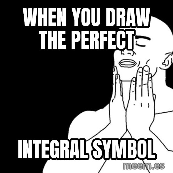 feels good meme: when you draw the perfect / integral symbol