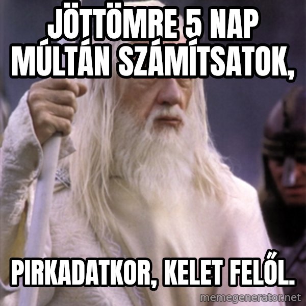 White Gandalf meme: Jöttömre 5 nap múltán számítsatok, / pirkadatkor, kelet felől.