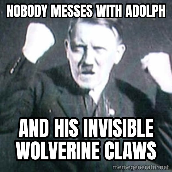Hitler meme: nobody messes with adolph / and his invisible wolverine claws