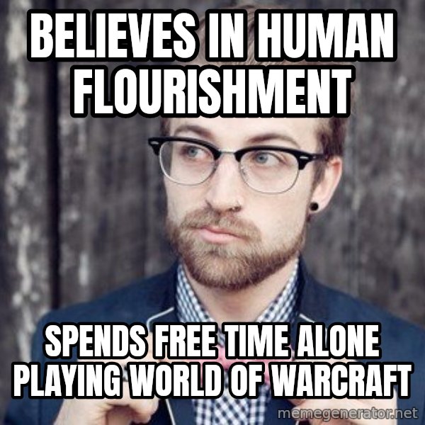 Scumbag Analytic Philosopher meme: believes in human flourishment / spends free time alone playing world of warcraft
