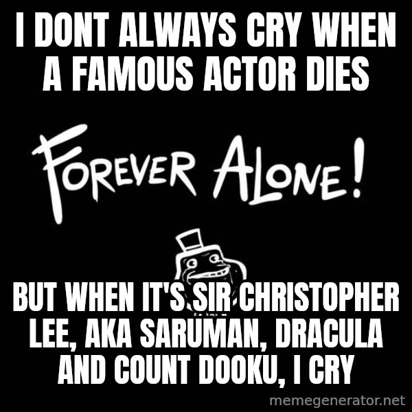 The Most Interesting Man In The World meme: I DONT ALWAYS CRY WHEN A FAMOUS ACTOR DIES / BUT WHEN IT'S  SIR CHRISTOPHER LEE, AKA SARUMAN, DRACULA AND COUNT DOOKU, I CRY