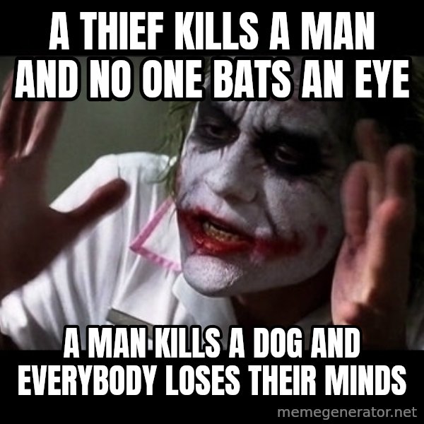 joker mind loss meme: a thief kills a man and no one bats an eye / a man kills a dog and everybody loses their minds