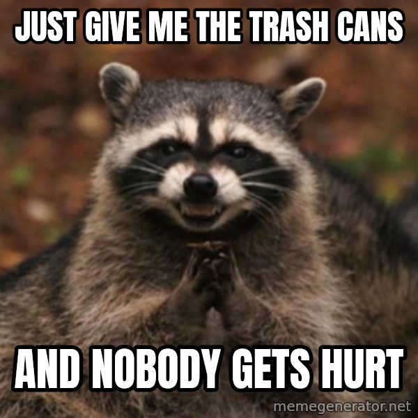 evil raccoon meme: JUST GIVE ME THE TRASH CANS / AND NOBODY GETS HURT