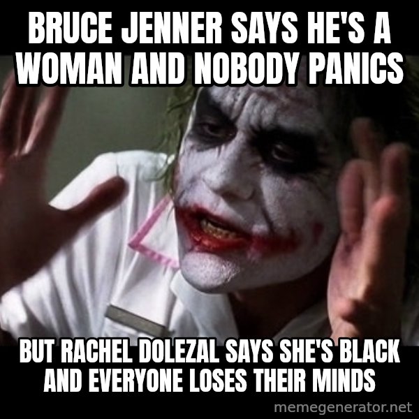 joker mind loss meme: Bruce Jenner says he's a woman and nobody panics / but Rachel Dolezal says she's black and everyone loses their minds