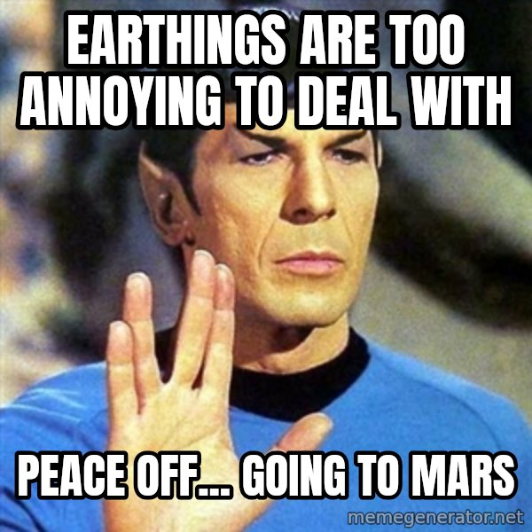 Spock meme: Earthings are too annoying to deal with / Peace off... going to mars