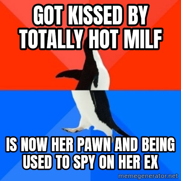 Socially Awesome Awkward Penguin meme: got kissed by totally hot milf / is now her pawn and being used to spy on her ex