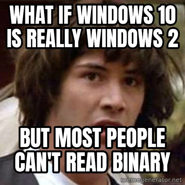 Conspiracy Keanu meme: What if Windows 10 is really Windows 2 / but most people can't read binary