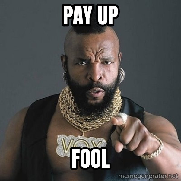 Mr T meme: Pay up / FOOL