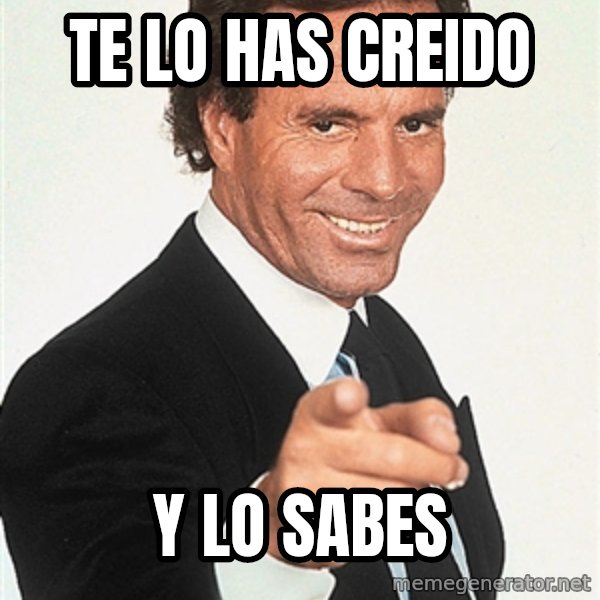 julio iglesias 2 meme: TE LO HAS CREIDO / Y LO SABES