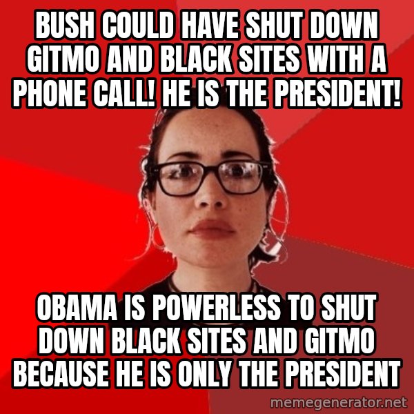 Liberal Douche Garofalo meme: Bush could have shut down Gitmo and black sites with a Phone Call! He is the President! / Obama is powerless to shut down Black sites and Gitmo because he is only the President