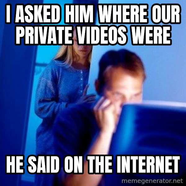 Internet Husband meme: I asked him where our private videos were / He said on the internet