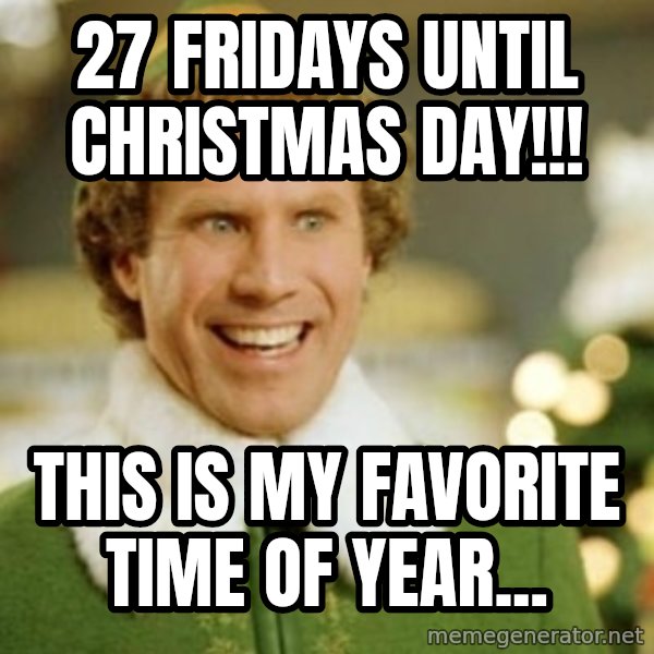 Buddy the Elf meme: 27 Fridays until Christmas Day!!! / THIS IS MY FAVORITE TIME OF YEAR...
