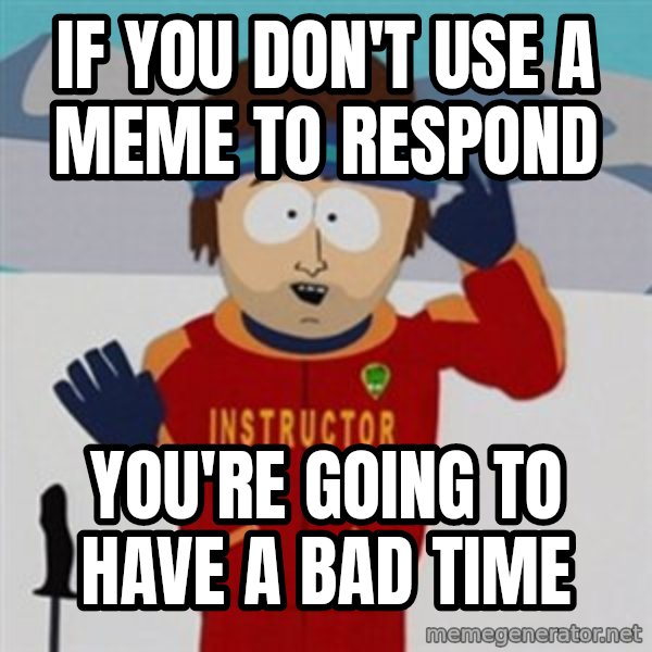 SouthPark Bad Time meme meme: If you don't use a meme to respond / you're going to have a bad time