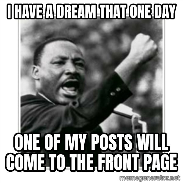 I HAVE A DREAM meme: i have a dream that one day / one of my posts will come to the front page