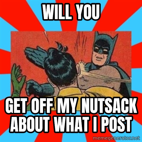 Batman Bitchslap meme: will you / get off my nutsack about what i post