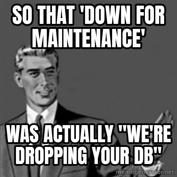 Correction Guy meme: So that 'Down for maintenance' / was actually "we're dropping your DB"