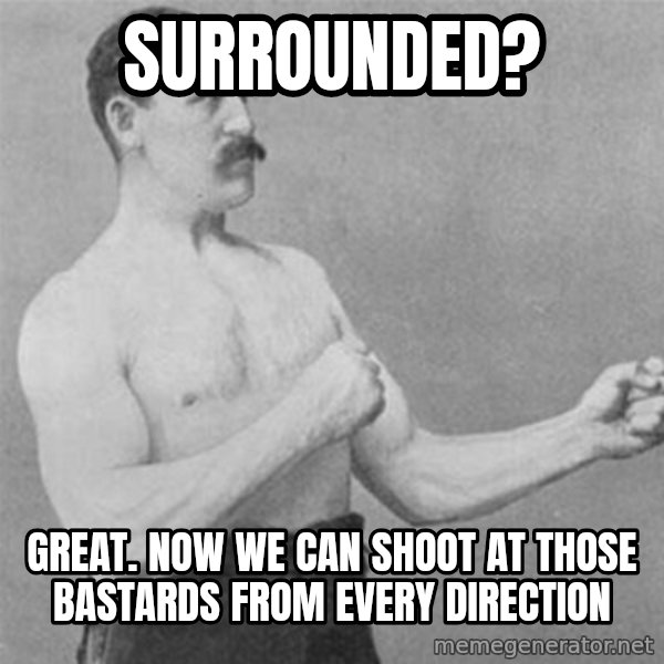 overly manlyman meme: Surrounded? / Great. Now we can shoot at those bastards from every direction