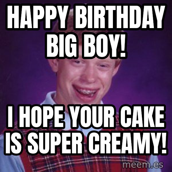 Bad Luck Brian Meme meme: Happy Birthday BIG BOY! / I hope your cake is super creamy!