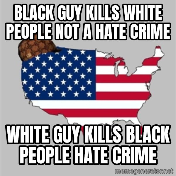 Scumbag America2 meme: black guy kills white people not a hate crime / White guy kills black people hate crime