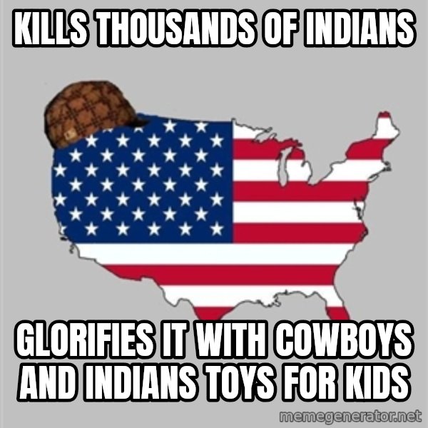 Scumbag America2 meme: kills thousands of Indians / glorifies it with cowboys and Indians toys for kids