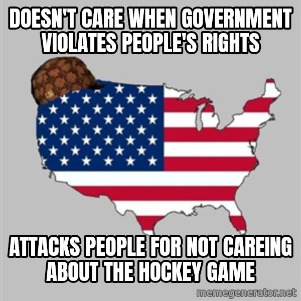 Scumbag America2 meme: Doesn't care when government violates people's rights / attacks people for not careing about the hockey game