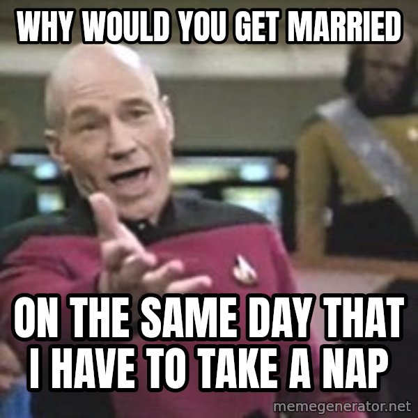Captain Picard meme: why would you get married / on the same day that i have to take a nap