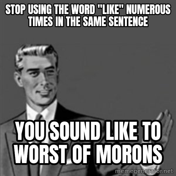 Correction Guy meme: stop using the word "like" numerous times in the same sentence / you sound like to worst of morons