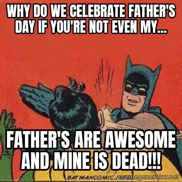 batman slap robin meme: Why do we celebrate father's day if you're not even my... / FATHER'S ARE AWESOME AND MINE IS DEAD!!!