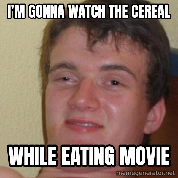 Really Stoned Guy meme: I'M GONNA WATCH THE CEREAL / WHILE EATING MOVIE