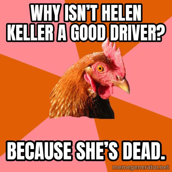 Anti Joke Chicken meme: Why isn’t Helen Keller a good driver? / Because she’s dead.