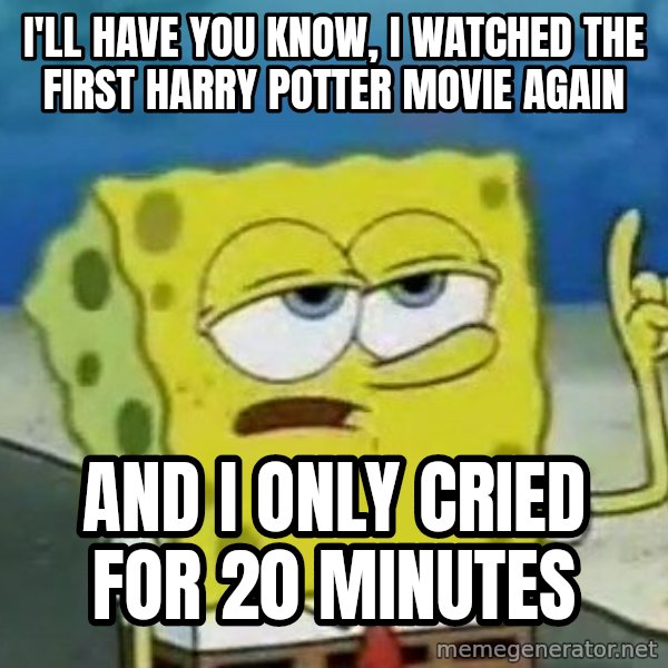 Tough Spongebob meme: I'LL HAVE YOU KNOW, I WATCHED THE FIRST HARRY POTTER MOVIE AGAIN / AND I ONLY CRIED FOR 20 MINUTES