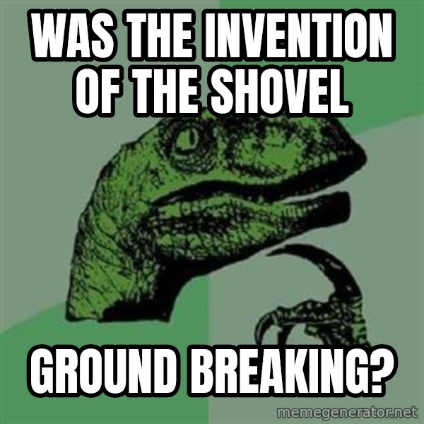 Philosoraptor meme: was the invention of the shovel / ground breaking?