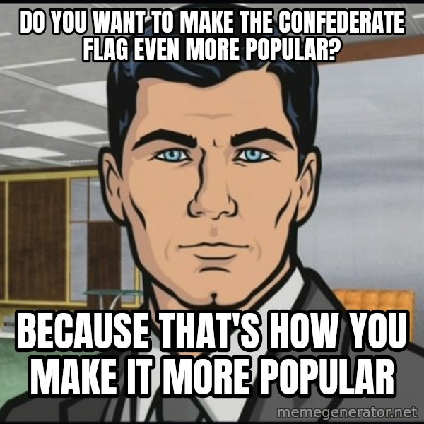 Archer meme: Do you want to make the confederate flag even more popular? / Because that's how you make it more popular