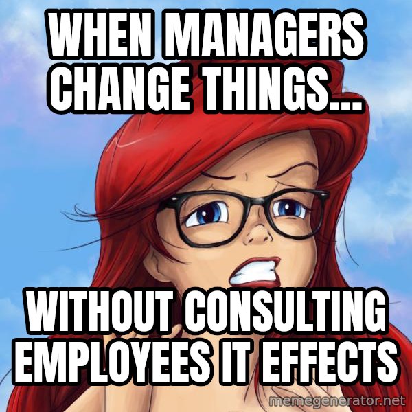 Hipster Ariel meme: when managers change things... / without consulting employees it effects
