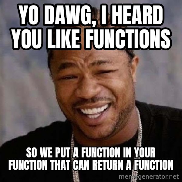 Yo Dawg meme: Yo dawg, i heard you like functions / so we put a function in your function that can return a function