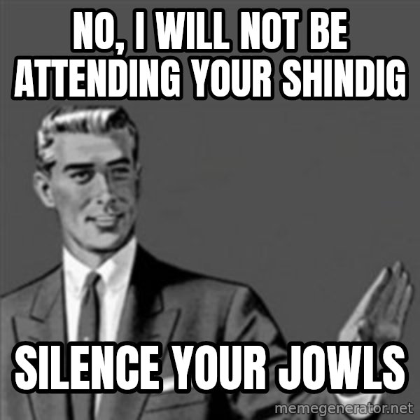 Correction Guy meme: no, I will not be attending your shindig / silence your jowls