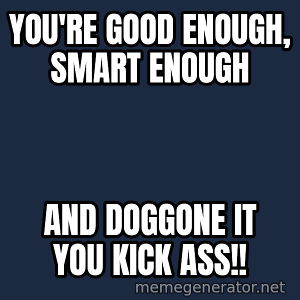 Stuart Smalley meme: YOU'RE GOOD ENOUGH, SMART ENOUGH / AND DOGGONE IT YOU KICK ASS!!