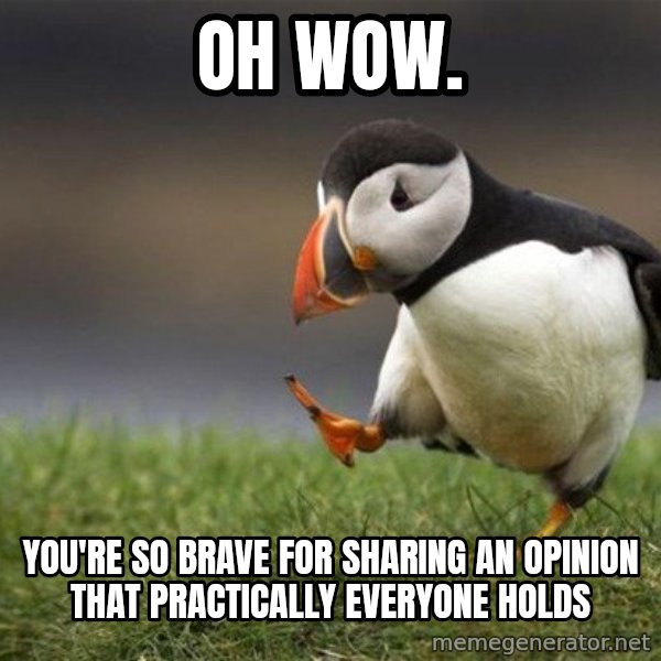 Unpopular Opinion Puffin meme: Oh wow. / You're so brave for sharing an opinion that practically everyone holds