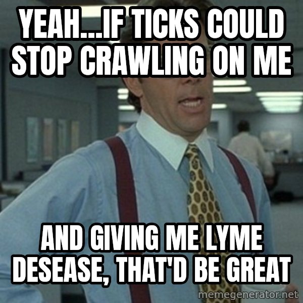Office Space Boss meme: Yeah...If ticks could stop crawling on me / and giving me lyme desease, that'd be great