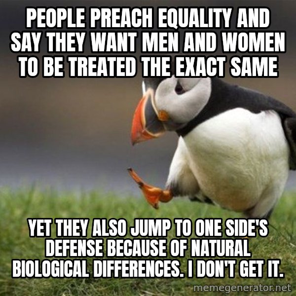Unpopular Opinion Puffin meme: People preach equality and say they want men and women to be treated the exact same / yet they also jump to one side's defense because of natural biological differences. I don't get it.