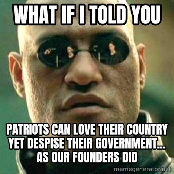 What if I told you / Matrix Morpheus meme: what if i told you / patriots can love their country yet despise their government... as our founders did