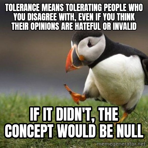 Unpopular Opinion Puffin meme: Tolerance means tolerating people who you disagree with, even if you think their opinions are hateful or invalid / if it didn't, the concept would be null