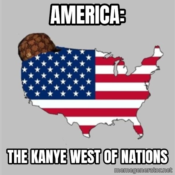 Scumbag America2 meme: America: / The Kanye West of nations