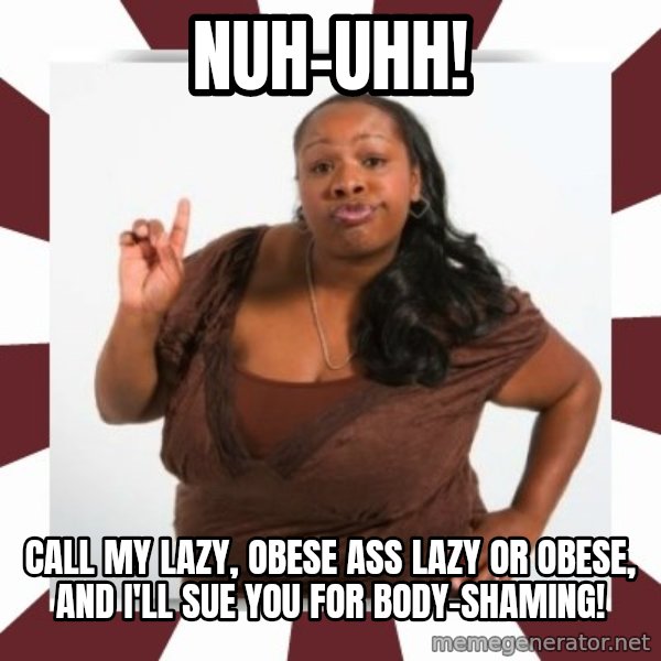 Sassy Black Woman meme: Nuh-uhh! / Call my lazy, obese ass lazy or obese, and I'll sue you for body-shaming!